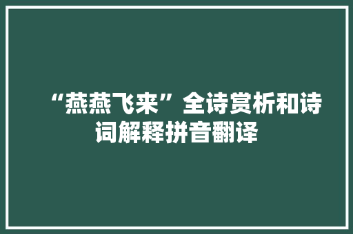 “燕燕飞来”全诗赏析和诗词解释拼音翻译