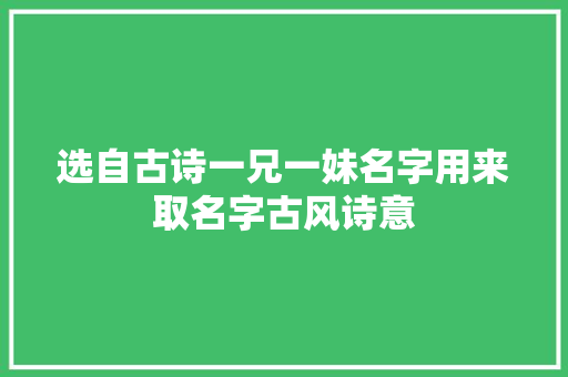 选自古诗一兄一妹名字用来取名字古风诗意