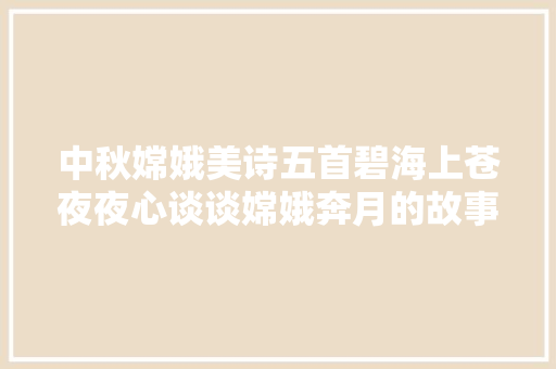 中秋嫦娥美诗五首碧海上苍夜夜心谈谈嫦娥奔月的故事