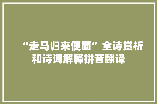 “走马归来便面”全诗赏析和诗词解释拼音翻译