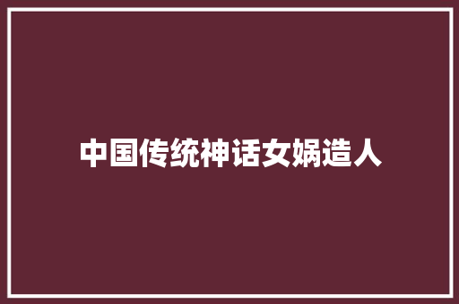 中国传统神话女娲造人