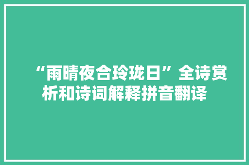 “雨晴夜合玲珑日”全诗赏析和诗词解释拼音翻译