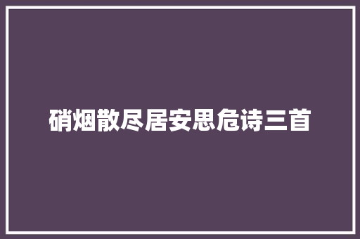 硝烟散尽居安思危诗三首