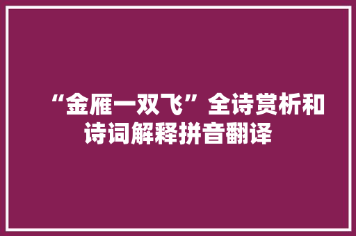 “金雁一双飞”全诗赏析和诗词解释拼音翻译