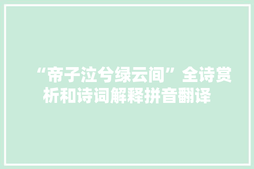 “帝子泣兮绿云间”全诗赏析和诗词解释拼音翻译