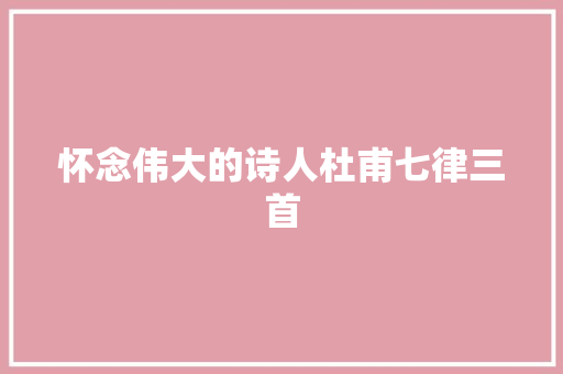 怀念伟大的诗人杜甫七律三首