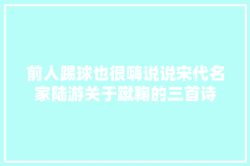 前人踢球也很嗨说说宋代名家陆游关于蹴鞠的三首诗