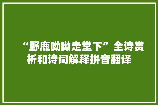 “野鹿呦呦走堂下”全诗赏析和诗词解释拼音翻译