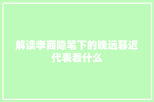 解读李商隐笔下的晚远暮迟代表着什么