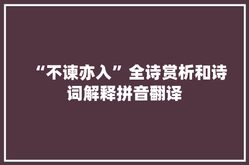 “不谏亦入”全诗赏析和诗词解释拼音翻译