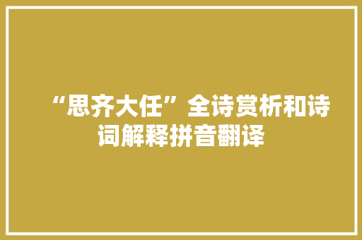 “思齐大任”全诗赏析和诗词解释拼音翻译