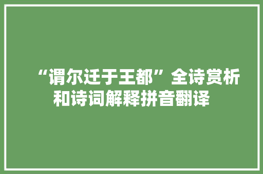 “谓尔迁于王都”全诗赏析和诗词解释拼音翻译