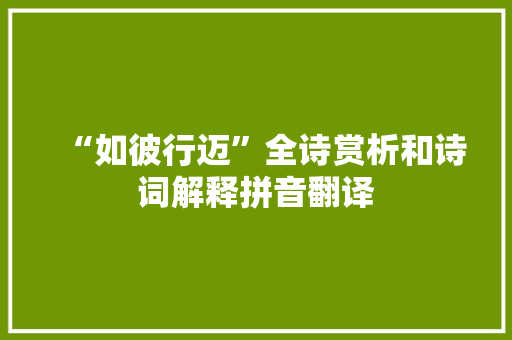 “如彼行迈”全诗赏析和诗词解释拼音翻译