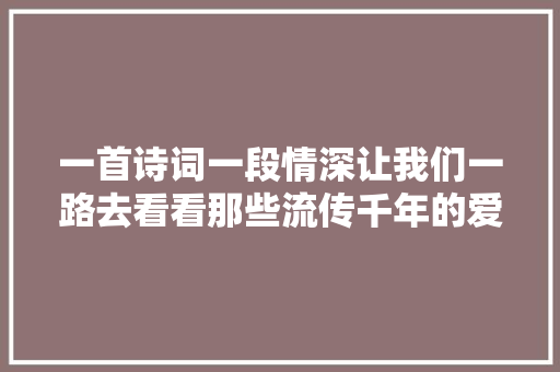 一首诗词一段情深让我们一路去看看那些流传千年的爱情典故