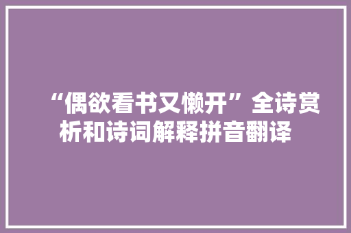 “偶欲看书又懒开”全诗赏析和诗词解释拼音翻译