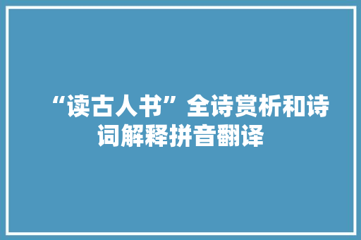 “读古人书”全诗赏析和诗词解释拼音翻译 “读古人书”全诗赏析和诗词解释拼音翻译
