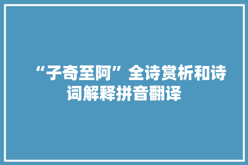 “子奇至阿”全诗赏析和诗词解释拼音翻译