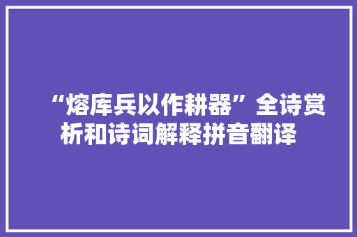 “熔库兵以作耕器”全诗赏析和诗词解释拼音翻译