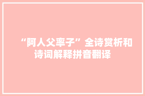 “阿人父率子”全诗赏析和诗词解释拼音翻译