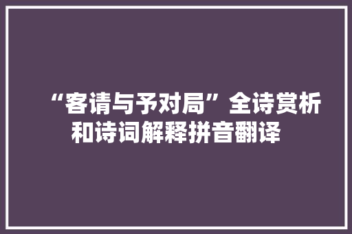 “客请与予对局”全诗赏析和诗词解释拼音翻译