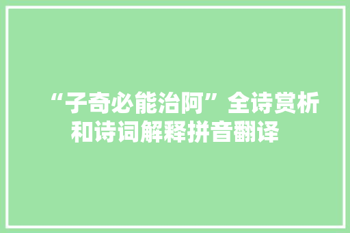 “子奇必能治阿”全诗赏析和诗词解释拼音翻译