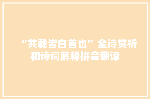 “共载皆白首也”全诗赏析和诗词解释拼音翻译