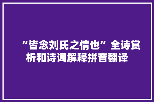 “皆念刘氏之情也”全诗赏析和诗词解释拼音翻译