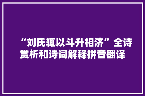 “刘氏辄以斗升相济”全诗赏析和诗词解释拼音翻译