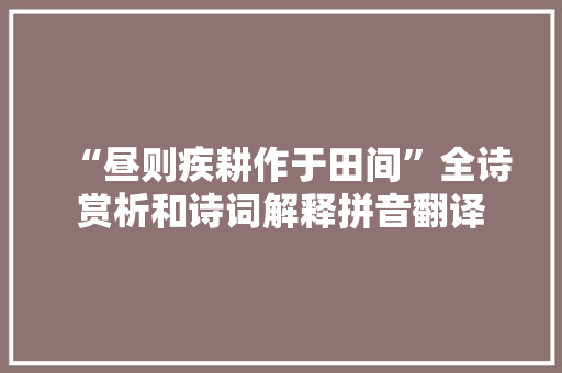 “昼则疾耕作于田间”全诗赏析和诗词解释拼音翻译