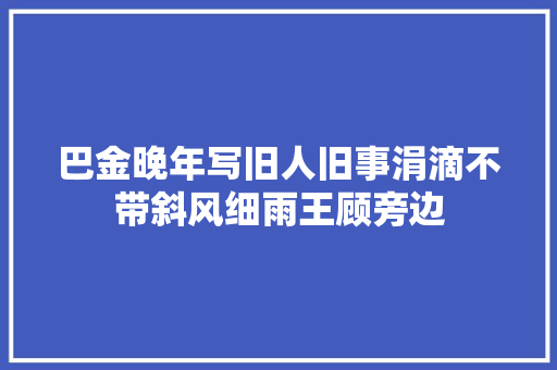 巴金晚年写旧人旧事涓滴不带斜风细雨王顾旁边