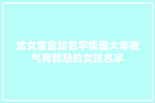给女宝宝起名字儒雅大年夜气有聪慧的女孩名字
