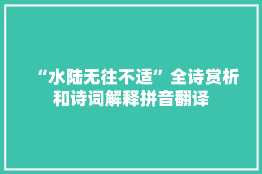 “水陆无往不适”全诗赏析和诗词解释拼音翻译