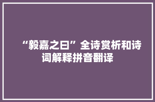 “毅嘉之曰”全诗赏析和诗词解释拼音翻译