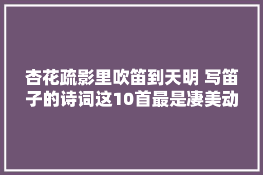 杏花疏影里吹笛到天明 写笛子的诗词这10首最是凄美动听