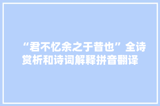 “君不忆余之于昔也”全诗赏析和诗词解释拼音翻译