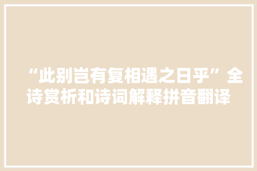 “此别岂有复相遇之日乎”全诗赏析和诗词解释拼音翻译