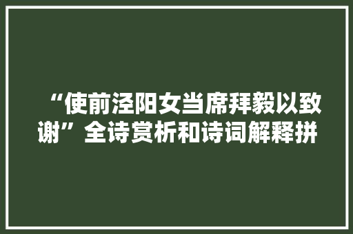 “使前泾阳女当席拜毅以致谢”全诗赏析和诗词解释拼音翻译