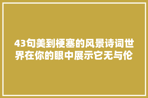 43句美到梗塞的风景诗词世界在你的眼中展示它无与伦比的光泽