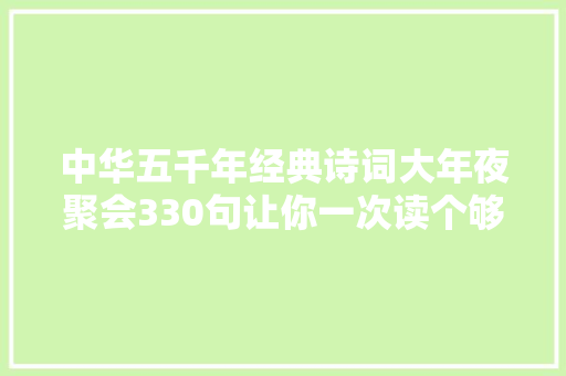 中华五千年经典诗词大年夜聚会330句让你一次读个够