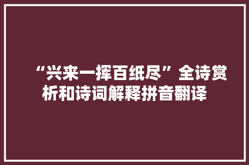 “兴来一挥百纸尽”全诗赏析和诗词解释拼音翻译