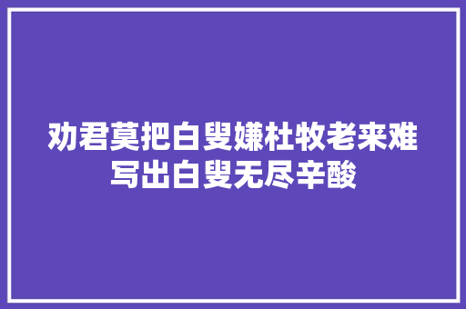 劝君莫把白叟嫌杜牧老来难写出白叟无尽辛酸