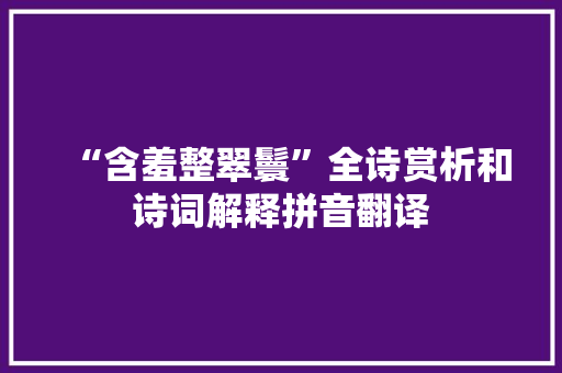 “含羞整翠鬟”全诗赏析和诗词解释拼音翻译
