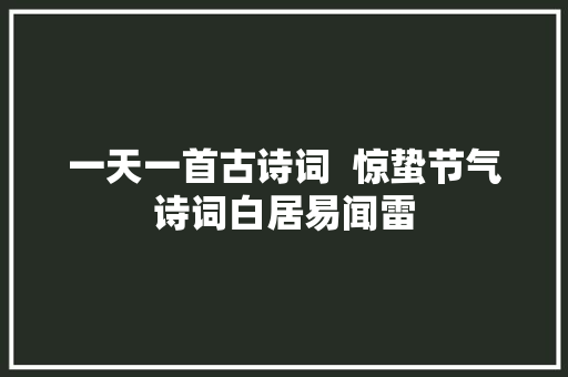 一天一首古诗词  惊蛰节气诗词白居易闻雷