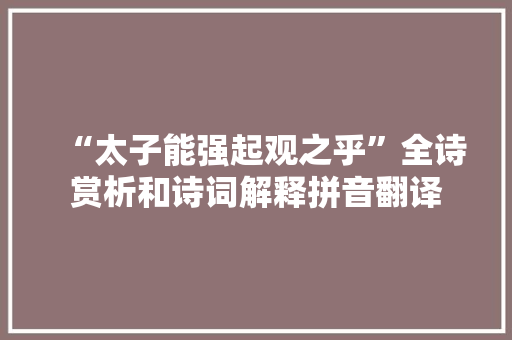 “太子能强起观之乎”全诗赏析和诗词解释拼音翻译