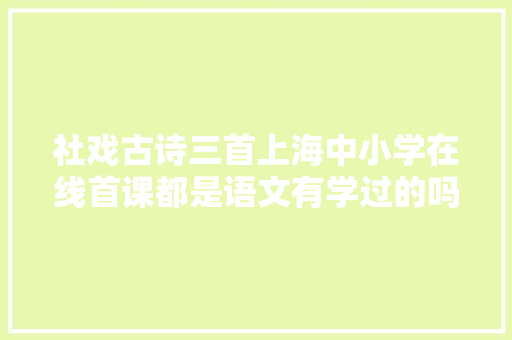 社戏古诗三首上海中小学在线首课都是语文有学过的吗