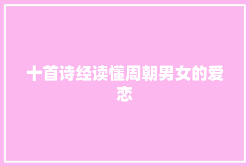 十首诗经读懂周朝男女的爱恋