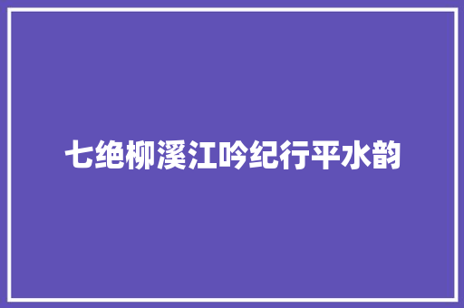 七绝柳溪江吟纪行平水韵