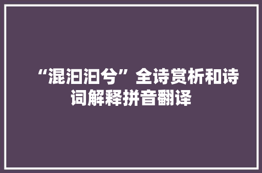 “混汩汩兮”全诗赏析和诗词解释拼音翻译 “混汩汩兮”全诗赏析和诗词解释拼音翻译