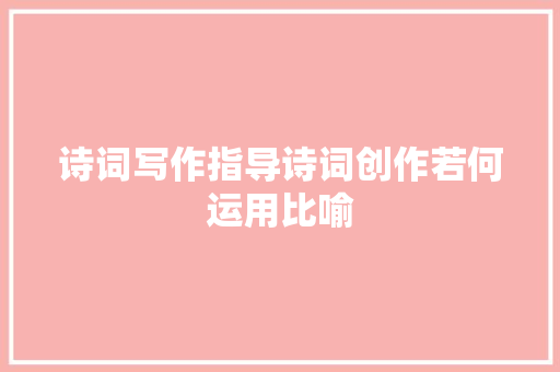 诗词写作指导诗词创作若何运用比喻