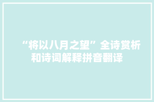 “将以八月之望”全诗赏析和诗词解释拼音翻译